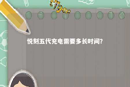 悦刻五代充电需要多长时间？ 